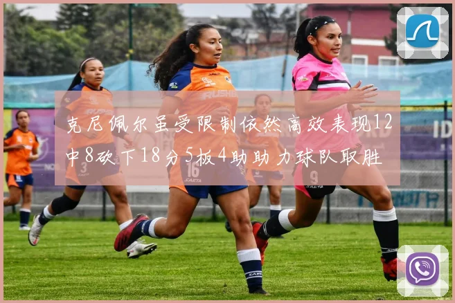 克尼佩尔虽受限制依然高效表现12中8砍下18分5板4助助力球队取胜