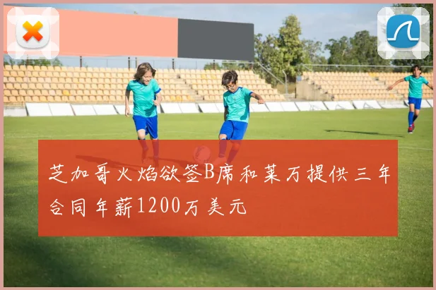 芝加哥火焰欲签B席和莱万提供三年合同年薪1200万美元