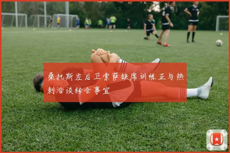 桑托斯左后卫索萨缺席训练正与热刺洽谈转会事宜