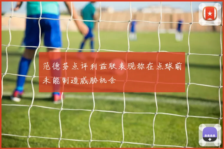 范德芬点评利兹联表现称在点球前未能制造威胁机会
