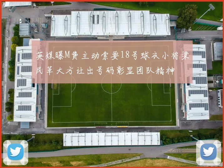 英媒曝M费主动索要18号球衣小将梁民革大方让出号码彰显团队精神