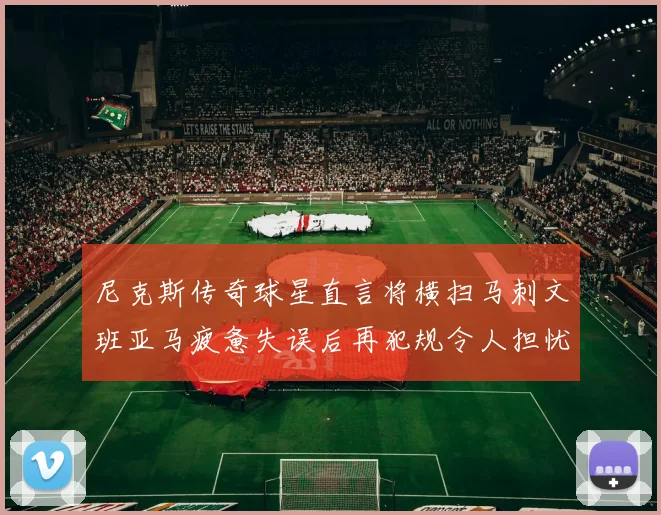 尼克斯传奇球星直言将横扫马刺文班亚马疲惫失误后再犯规令人担忧