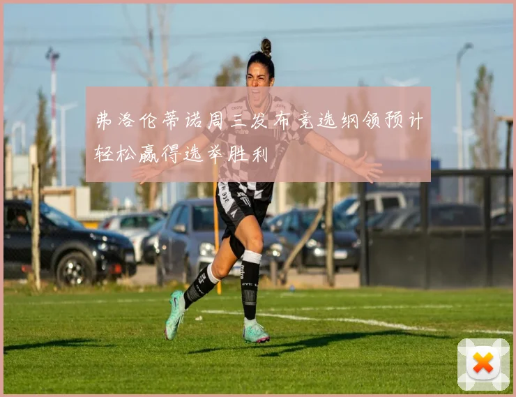 弗洛伦蒂诺周三发布竞选纲领预计轻松赢得选举胜利