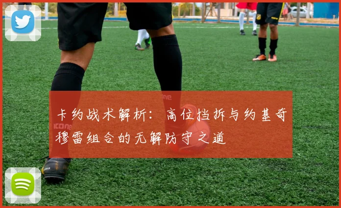 卡约战术解析：高位挡拆与约基奇穆雷组合的无解防守之道