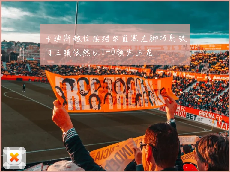 卡迪斯越位接绍尔直塞左脚巧射破门三镇依然以1-0领先玉昆