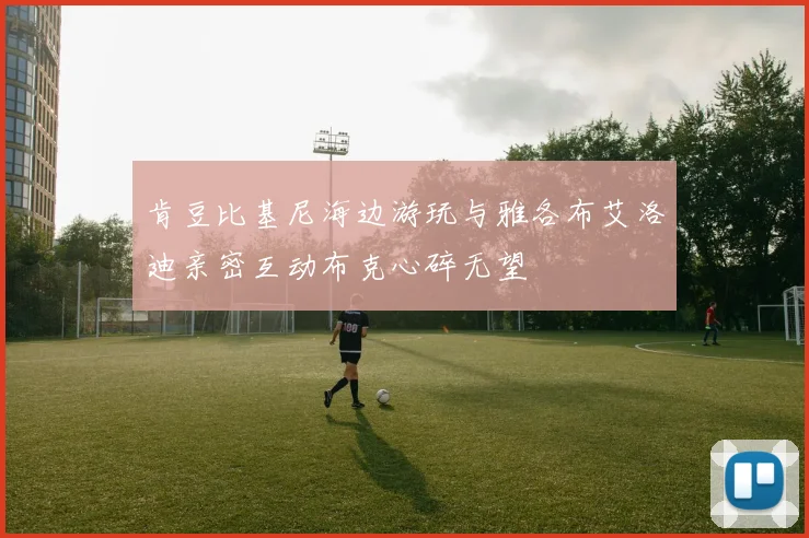 肯豆比基尼海边游玩与雅各布艾洛迪亲密互动布克心碎无望