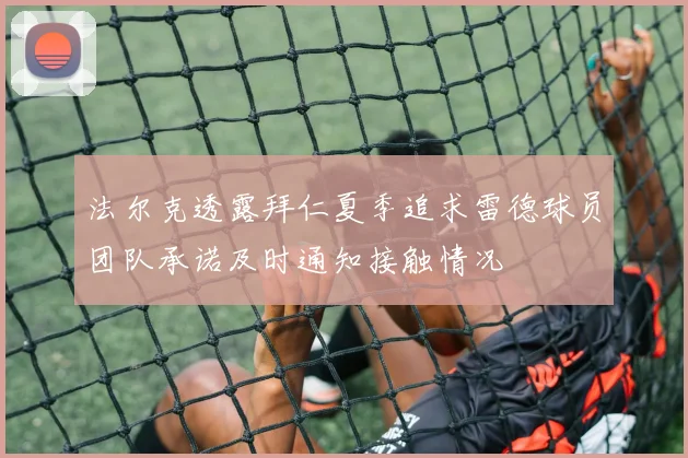 法尔克透露拜仁夏季追求雷德球员团队承诺及时通知接触情况