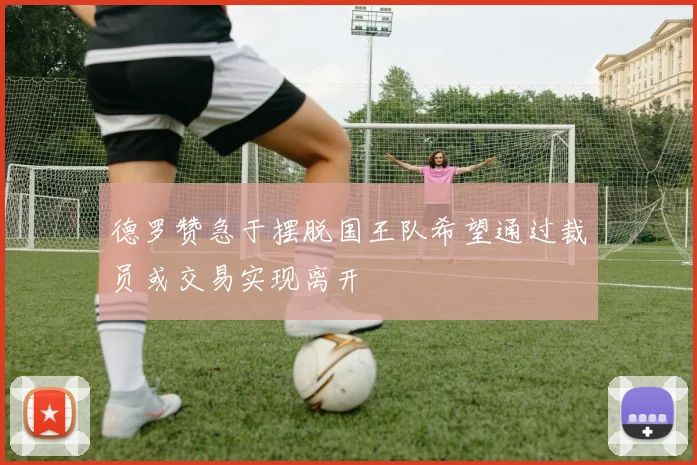德罗赞急于摆脱国王队希望通过裁员或交易实现离开